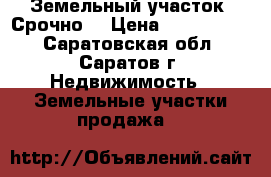 Земельный участок. Срочно! › Цена ­ 1 200 000 - Саратовская обл., Саратов г. Недвижимость » Земельные участки продажа   